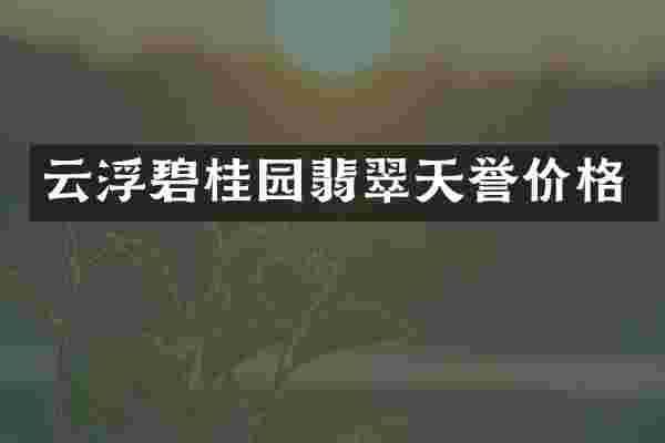 云浮碧桂园翡翠天誉价格