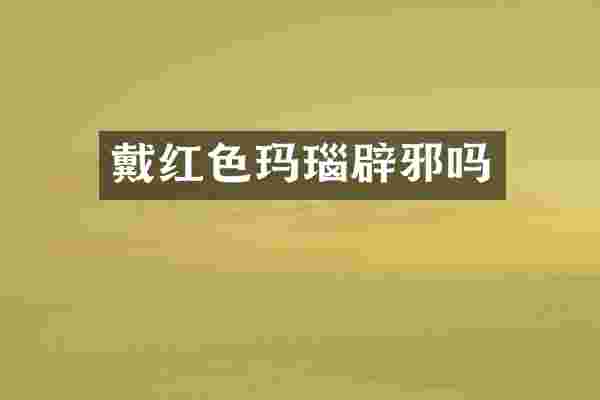 戴红色玛瑙辟邪吗