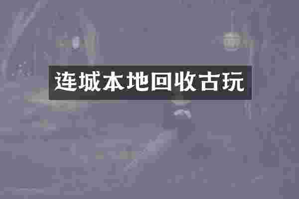 连城本地回收古玩