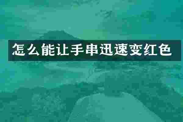 怎么能让手串迅速变红色
