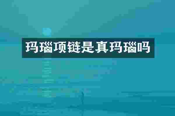 玛瑙项链是真玛瑙吗