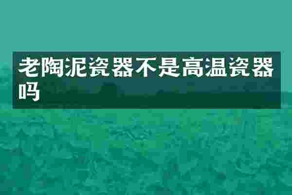 老陶泥瓷器不是高温瓷器吗
