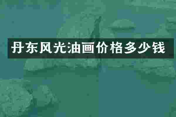 丹东风光油画价格多少钱