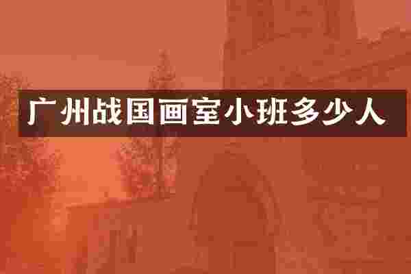 广州战国画室小班多少人