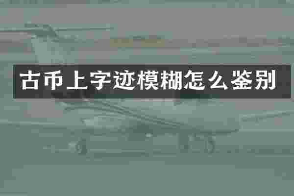 古币上字迹模糊怎么鉴别