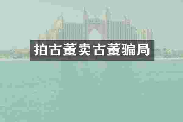 拍古董卖古董骗局