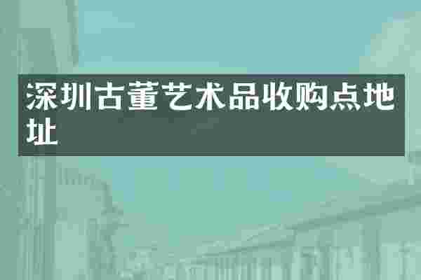 深圳古董艺术品收购点地址