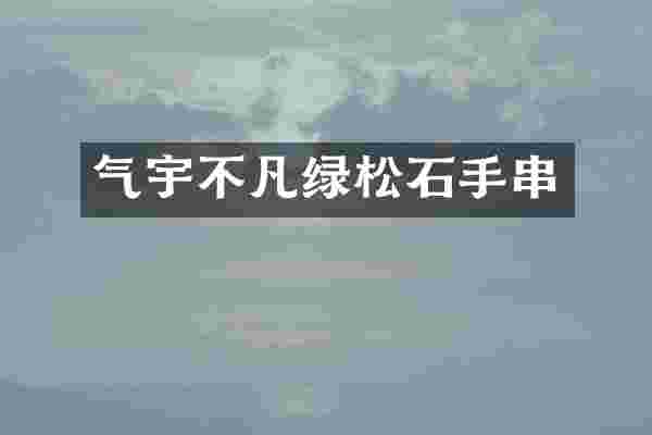 气宇不凡绿松石手串