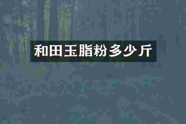 和田玉脂粉多少斤