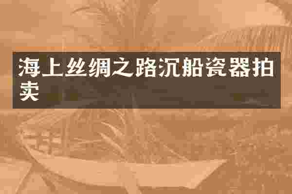 海上丝绸之路沉船瓷器拍卖