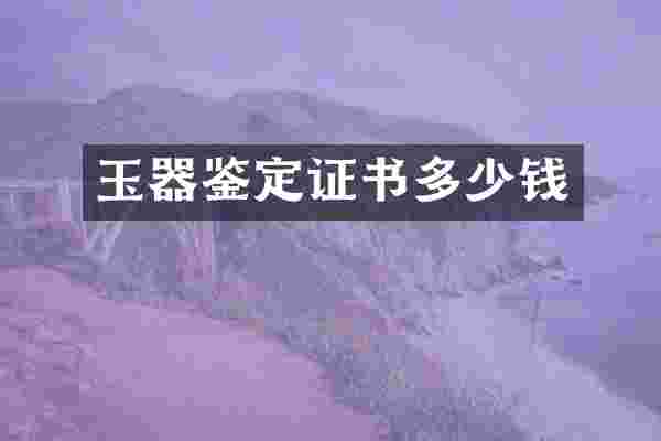 玉器鉴定证书多少钱