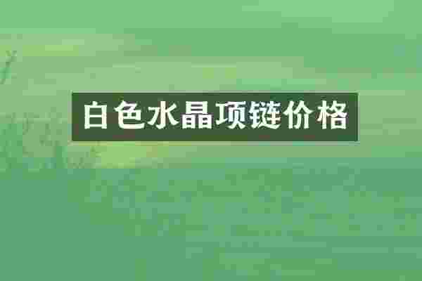 白色水晶项链价格