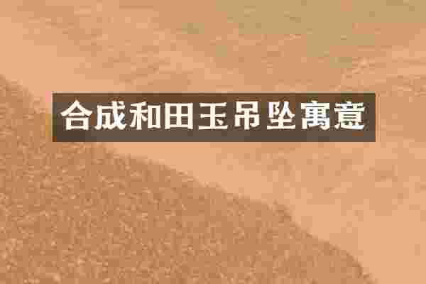 合成和田玉吊坠寓意