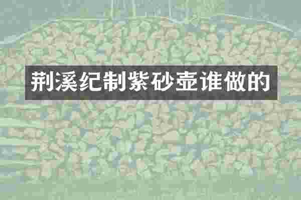 荆溪纪制紫砂壶谁做的
