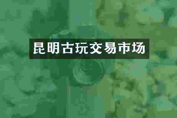 昆明古玩交易市场