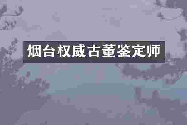 烟台权威古董鉴定师