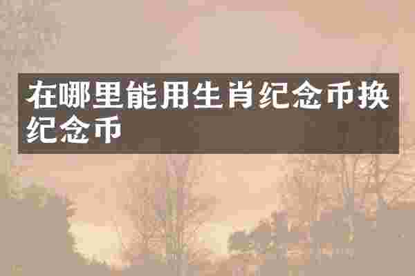在哪里能用生肖纪念币换纪念币