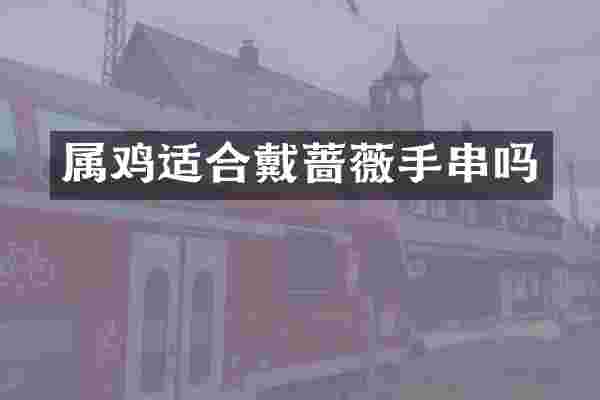属鸡适合戴蔷薇手串吗