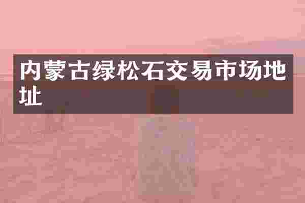 内蒙古绿松石交易市场地址