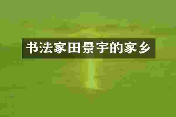 书法家田景宇的家乡