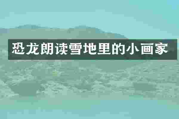 恐龙朗读雪地里的小画家