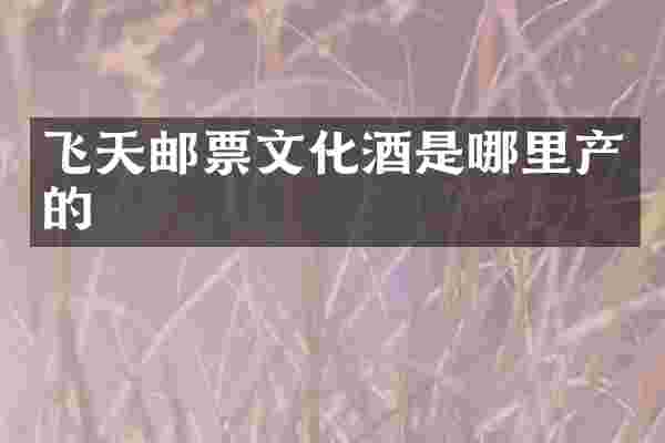 飞天邮票文化酒是哪里产的
