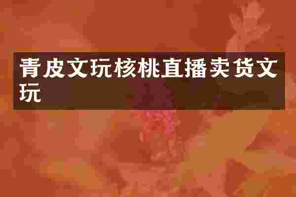 青皮文玩核桃直播卖货文玩