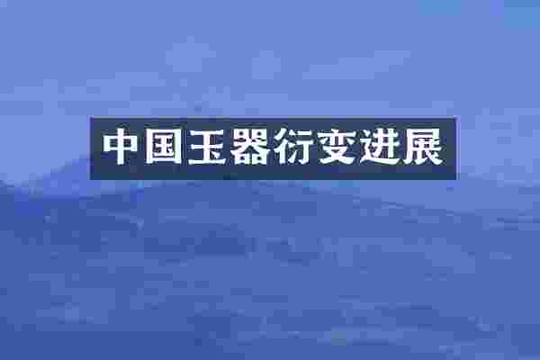 中国玉器衍变进展
