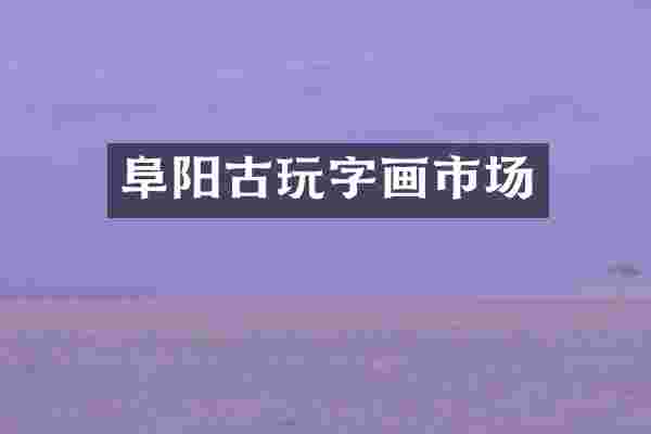 阜阳古玩字画市场
