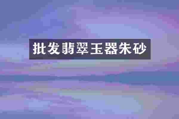 批发翡翠玉器朱砂