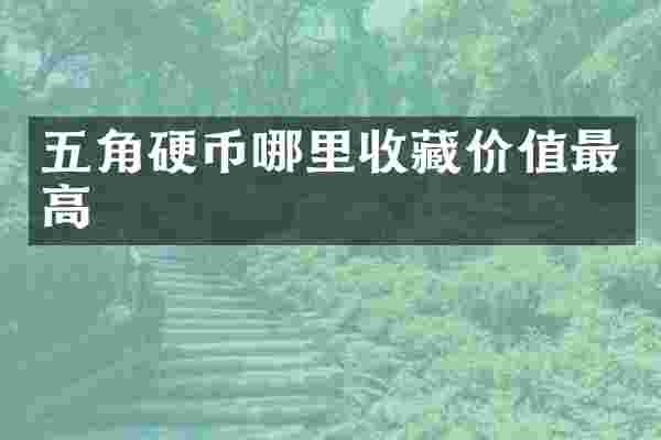 五角硬币哪里收藏价值最高