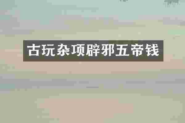 古玩杂项辟邪五帝钱