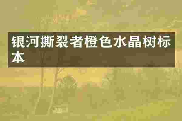 银河撕裂者橙色水晶树标本