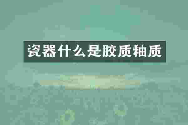 瓷器什么是胶质釉质