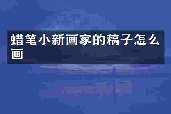 蜡笔小新画家的稿子怎么画