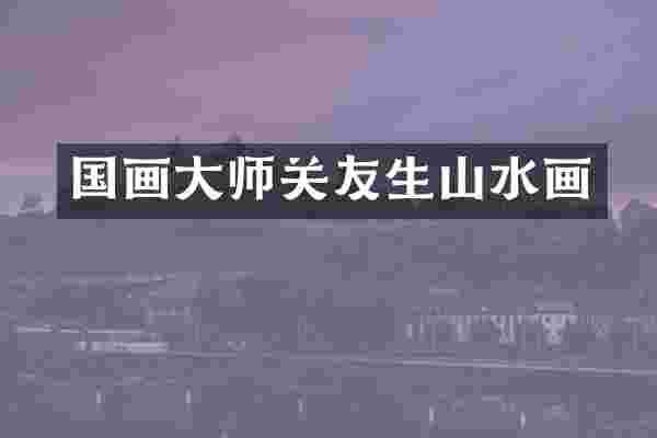 国画大师关友生山水画