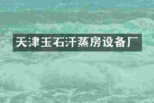 天津玉石汗蒸房设备厂