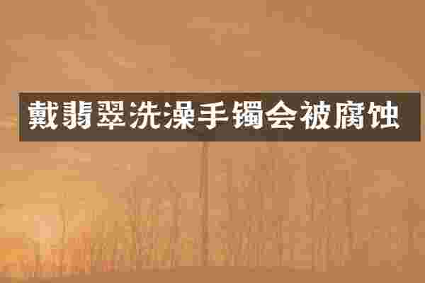 戴翡翠洗澡手镯会被腐蚀