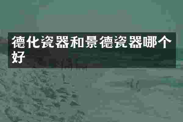 德化瓷器和景德瓷器哪个好