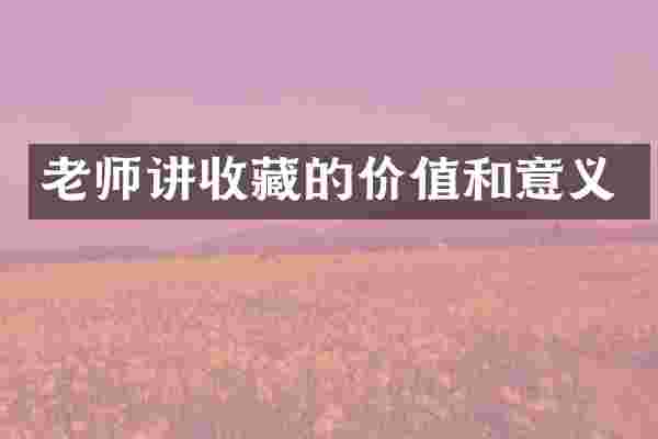 老师讲收藏的价值和意义