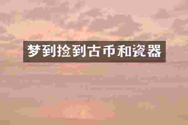 梦到捡到古币和瓷器