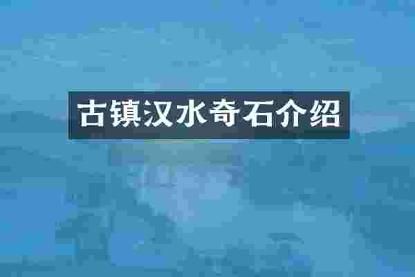 古镇汉水奇石介绍