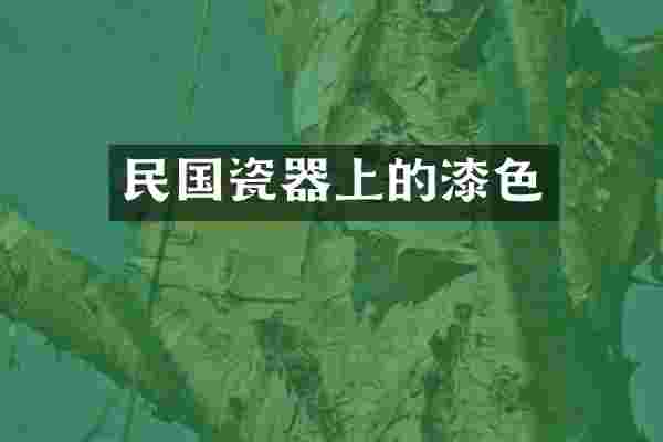 民国瓷器上的漆色