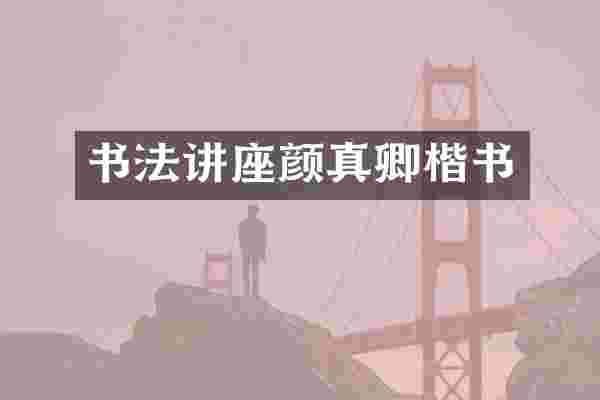 书法讲座颜真卿楷书
