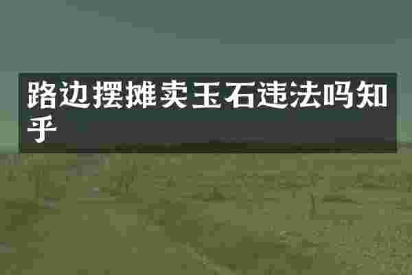路边摆摊卖玉石违法吗知乎