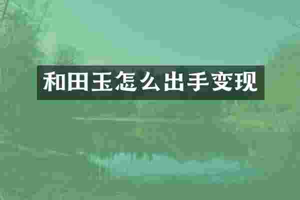 和田玉怎么出手变现