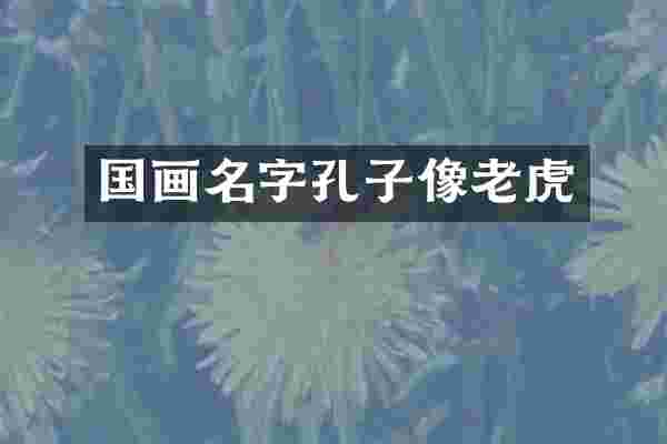 国画名字孔子像老虎