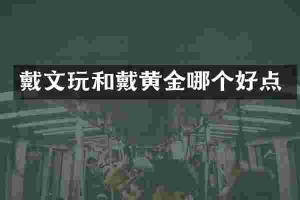 戴文玩和戴黄金哪个好点