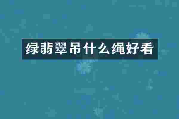 绿翡翠吊什么绳好看