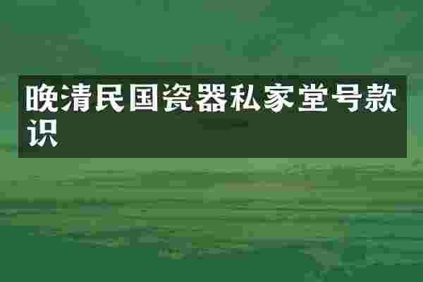 晚清民国瓷器私家堂号款识